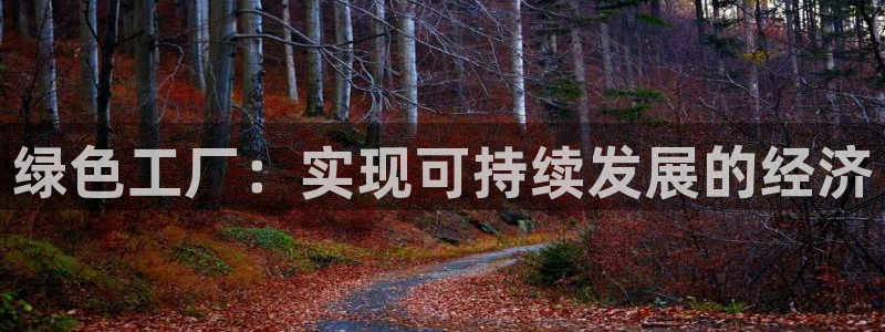 亿万先生007网页登录：绿色工厂：实现可持续发展的经济
