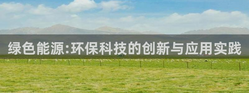 亿万城市手游官网：绿色能源:环保科技的创新与应用实践
