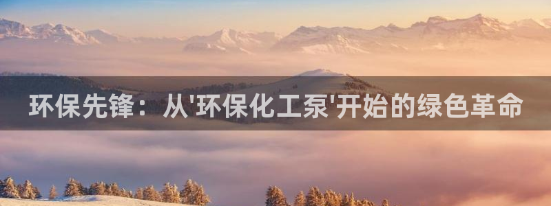 亿万国际游戏官网手机版：环保先锋：从\'环保化工泵\'开始的绿色革命