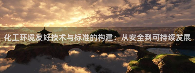 亿万先生手机版客户端下载官网：化工环境友好技术与标准的构建：从安全到可持续发展