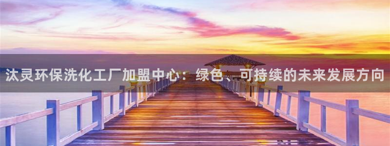 亿万视频：汰灵环保洗化工厂加盟中心：绿色、可持续的未来发展方向