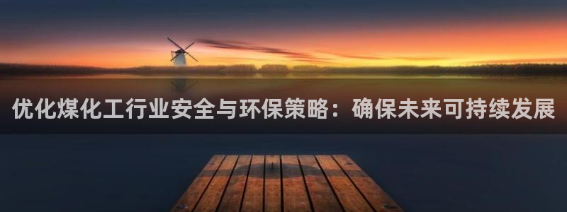 亿万先生mr008cc官网：优化煤化工行业安全与环保策略：确保未来可持续发展