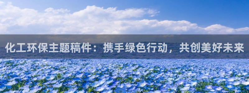 亿万先生官方网站下载安装：化工环保主题稿件：携手绿色行动，共创美好未来