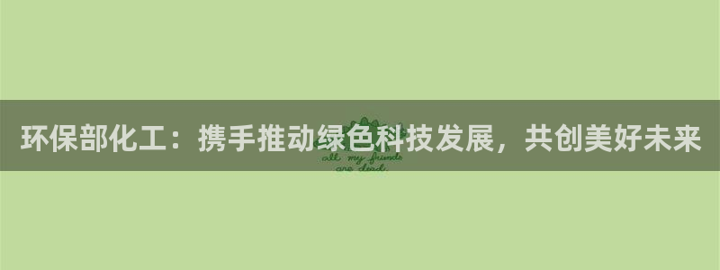 亿万网络科技有限公司：环保部化工：携手推动绿色科技发展，共创美好未来