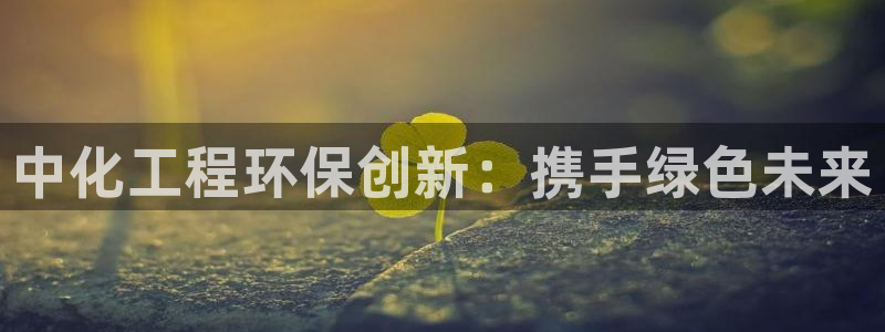 亿万视频：中化工程环保创新：携手绿色未来