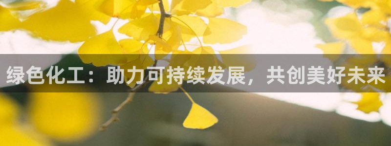 亿万先生007网页登录不了：绿色化工：助力可持续发展，共创美好未来