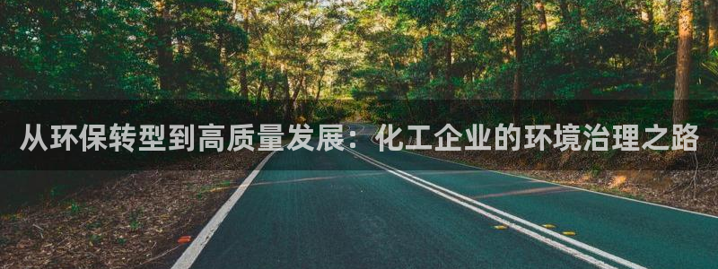 亿万先生mr014：从环保转型到高质量发展：化工企业的环境治理之路