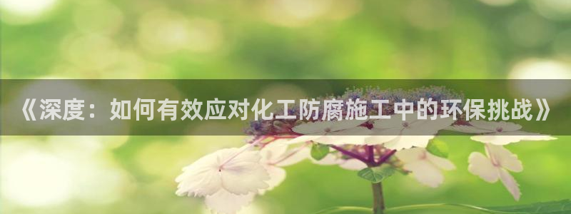 亿万手游官网网址：《深度：如何有效应对化工防腐施工中的环保挑战》