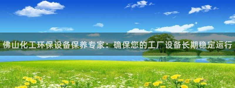亿万首富手游兑换码：佛山化工环保设备保养专家：确保您的工厂设备长期稳定运行