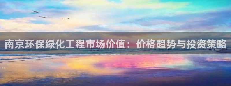 亿万先生app：南京环保绿化工程市场价值：价格趋势与投资策略