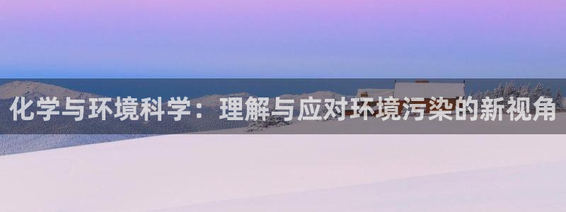 亿万的亿：化学与环境科学：理解与应对环境污染的新视角
