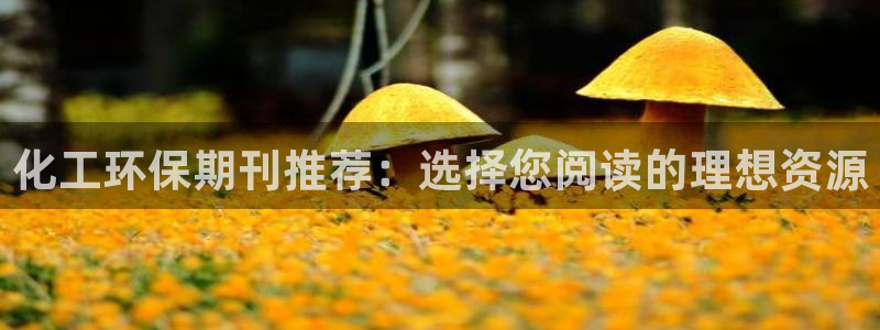 亿万先生客户端官网：化工环保期刊推荐：选择您阅读的理想资源