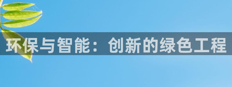 亿万先生客户端官网：环保与智能：创新的绿色工程