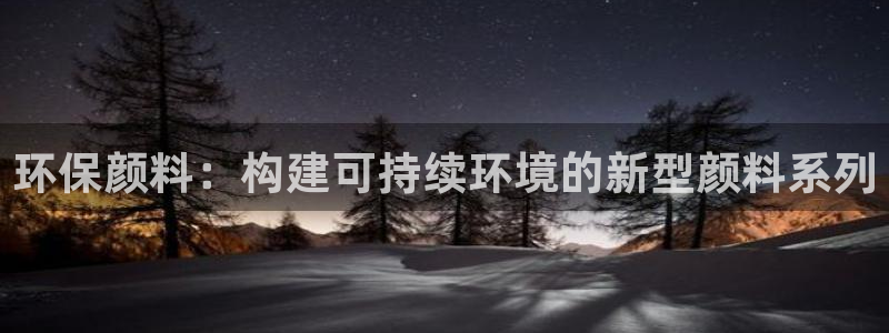 亿万先生客户端官网登录不了：环保颜料：构建可持续环境的新型颜料系列
