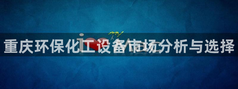 亿万国际：重庆环保化工设备市场分析与选择