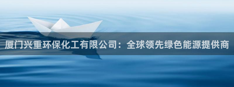 亿万国际游戏官网手机版：厦门兴重环保化工有限公司：全球领先绿色能源提供商