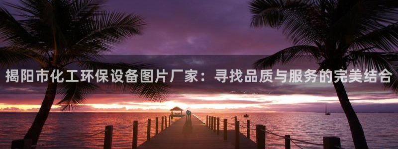 亿万官网字幕：揭阳市化工环保设备图片厂家：寻找品质与服务的完美结合