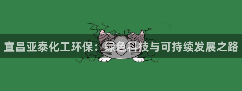 亿万官网手机登录：宜昌亚泰化工环保：绿色科技与可持续发展之路