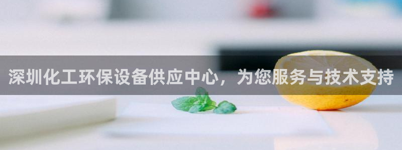 亿万先生官方网站下载安装：深圳化工环保设备供应中心，为您服务与技术支持