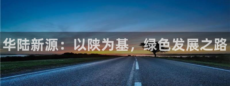 亿万网络科技有限公司ceo：华陆新源：以陕为基，绿色发展之路