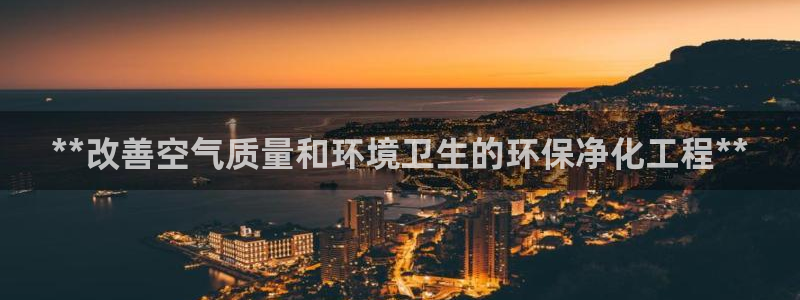 亿万先生手机版入口在哪：**改善空气质量和环境卫生的环保净化工程**