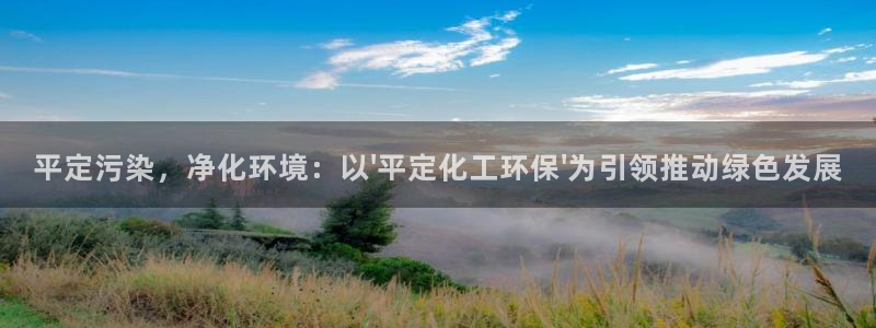 亿万先生客户端官网登录：平定污染，净化环境：以\'平定化工环保\'为引领推动绿色发展