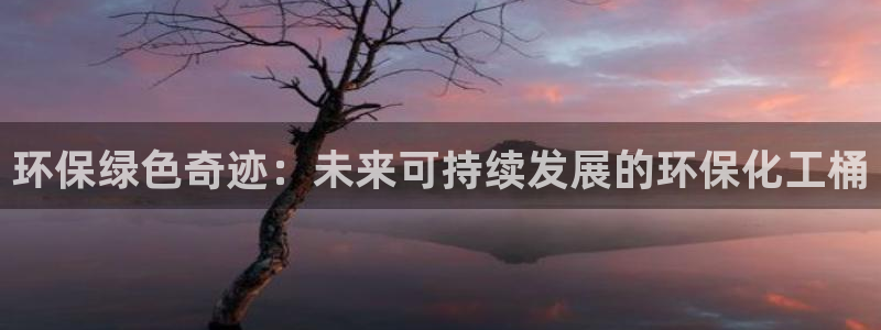 亿万先生 手机版下载：环保绿色奇迹：未来可持续发展的环保化工桶