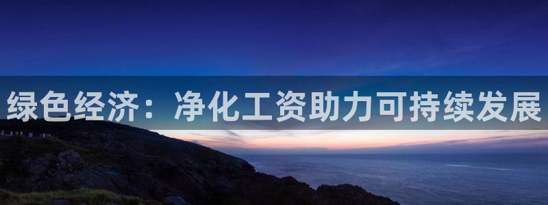亿万先生手游下载：绿色经济：净化工资助力可持续发展