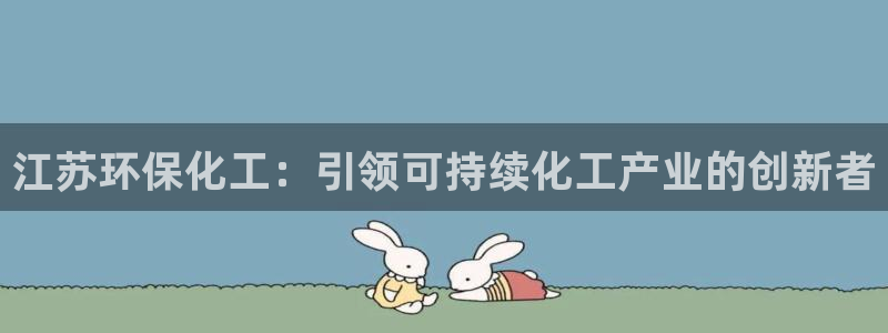 亿万先生合并网址是什么：江苏环保化工：引领可持续化工产业的创新者