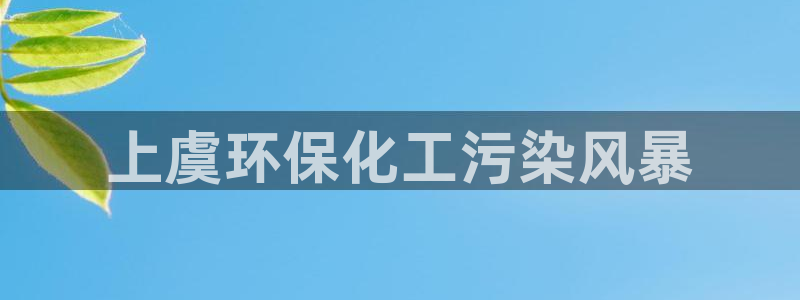 亿万手游官网：上虞环保化工污染风暴