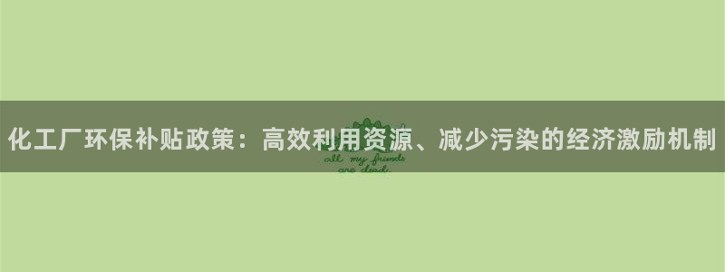 亿万先生换网址了吗：化工厂环保补贴政策：高效利用资源、减少污染的经济激励机制