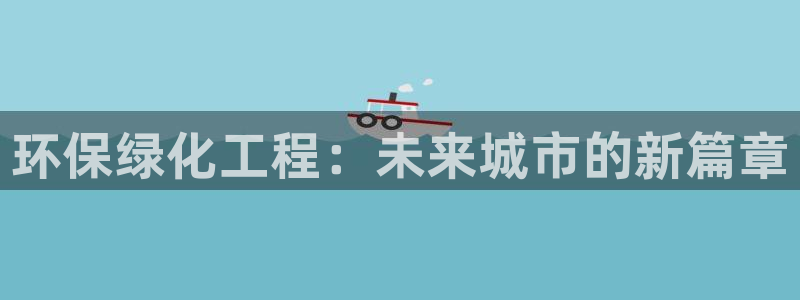 亿万先生官方客服：环保绿化工程：未来城市的新篇章