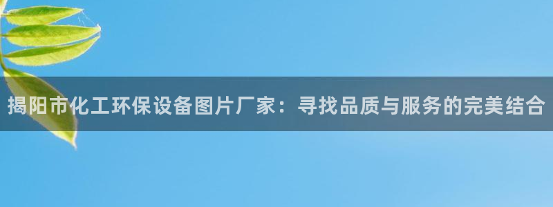 官方网站下载亿万人生：揭阳市化工环保设备图片厂家：寻找品质与服务的完美结合