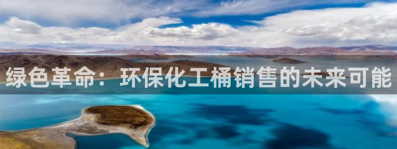 亿万先生现在的网址谁知道：绿色革命：环保化工桶销售的未来可能