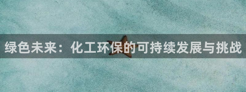 亿万手游官网：绿色未来：化工环保的可持续发展与挑战