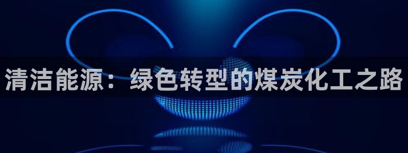 亿万28下载地址：清洁能源：绿色转型的煤炭化工之路