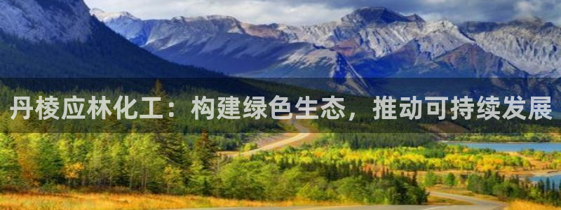 mr07亿万先生：丹棱应林化工：构建绿色生态，推动可持续发展