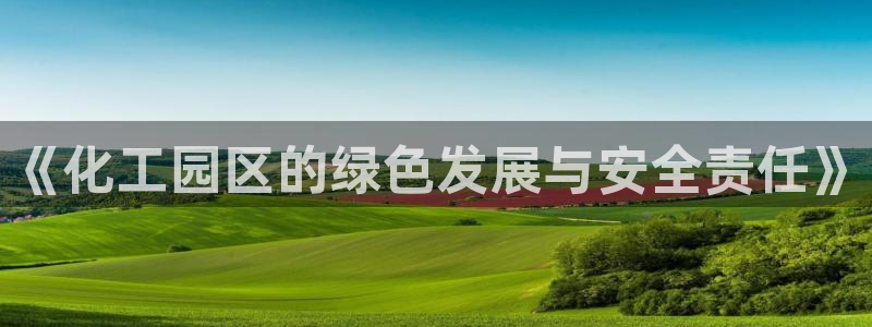 亿万先生mr008cc官网：《化工园区的绿色发展与安全责任》