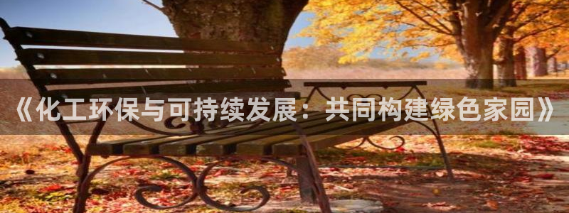 亿万先生mr网址：《化工环保与可持续发展：共同构建绿色家园》