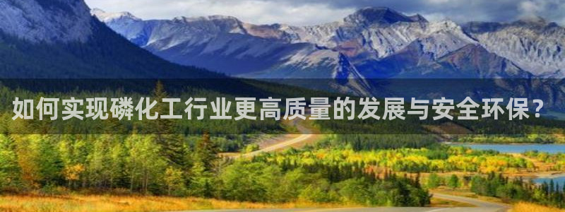 亿万国际app：如何实现磷化工行业更高质量的发展与安全环保？