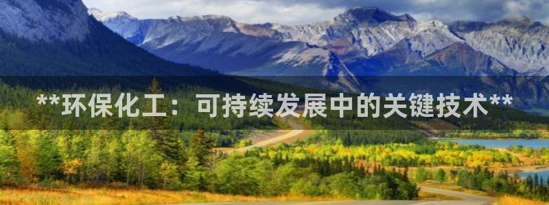 亿万先生mr01官网 - 亿万先生手机版入：**环保化工：可持续发展中的关键技术**