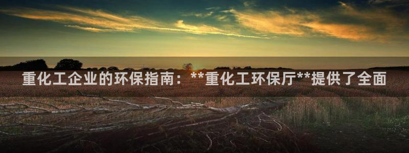 亿万网络科技有限公司：重化工企业的环保指南：**重化工环保厅**提供了全面