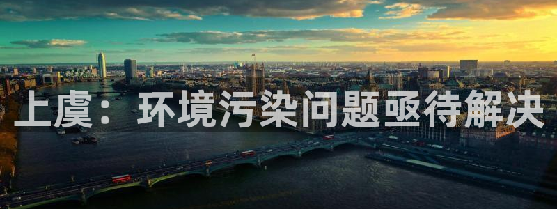 亿万先生客户端官网登录不上：上虞：环境污染问题亟待解决