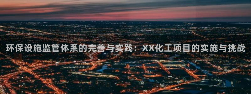 亿万网友在线解答：环保设施监管体系的完善与实践：XX化工项目的实施与挑战