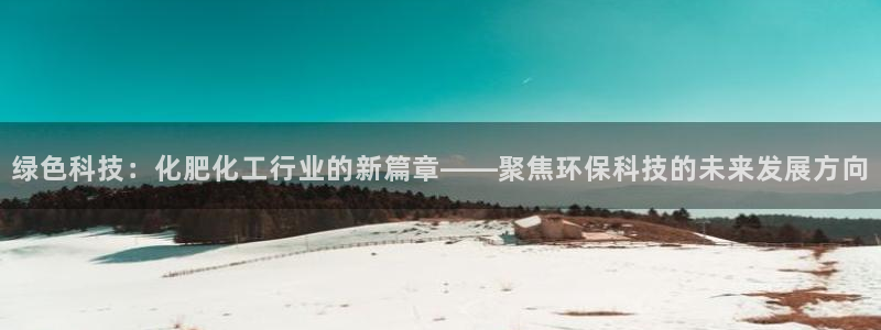 亿万剧集：绿色科技：化肥化工行业的新篇章——聚焦环保科技的未来发展方向