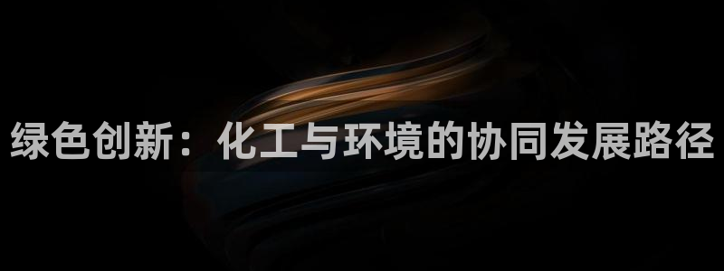 亿万先生网页在线客服：绿色创新：化工与环境的协同发展路径