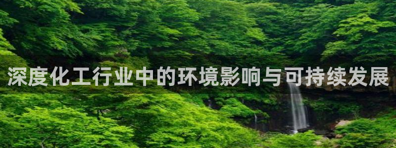 亿万先生 手机版下载：深度化工行业中的环境影响与可持续发展