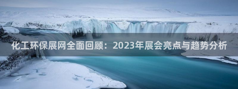 亿万先生客户端官网首页：化工环保展网全面回顾：2023年展会亮点与趋势分析