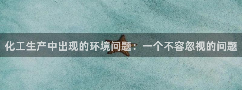 亿万先生手机版客户端下载官网：化工生产中出现的环境问题：一个不容忽视的问题