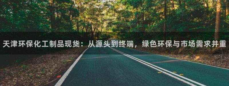 亿万集团有限公司：天津环保化工制品现货：从源头到终端，绿色环保与市场需求并重